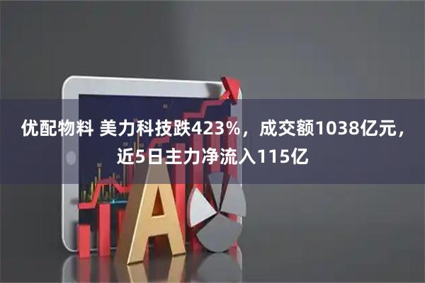 优配物料 美力科技跌423%，成交额1038亿元，近5日主力净流入115亿