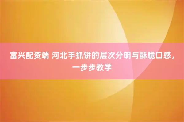 富兴配资端 河北手抓饼的层次分明与酥脆口感，一步步教学