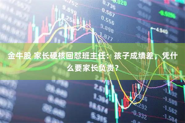 金牛股 家长硬核回怼班主任：孩子成绩差，凭什么要家长负责？