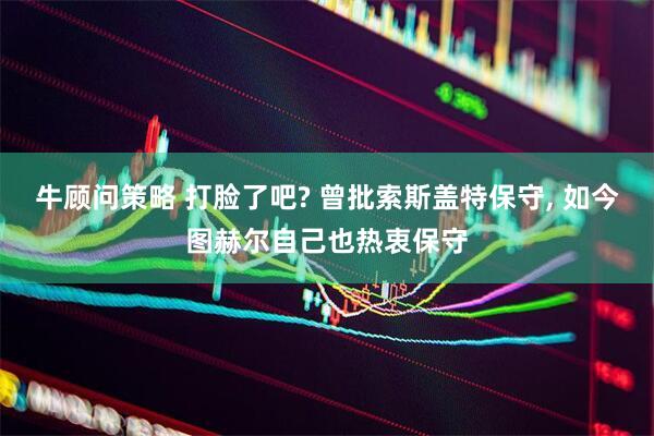 牛顾问策略 打脸了吧? 曾批索斯盖特保守, 如今图赫尔自己也热衷保守