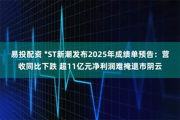 易投配资 *ST新潮发布2025年成绩单预告:营收同比下跌 超11亿元净利润难掩退市阴云